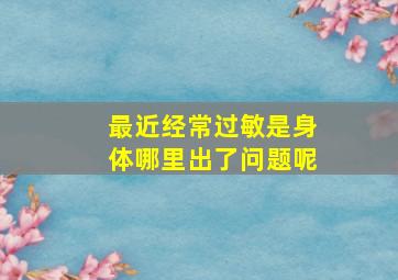 最近经常过敏是身体哪里出了问题呢