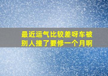 最近运气比较差呀车被别人撞了要修一个月啊