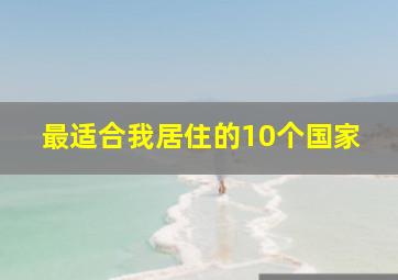 最适合我居住的10个国家