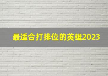 最适合打排位的英雄2023