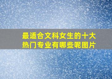 最适合文科女生的十大热门专业有哪些呢图片