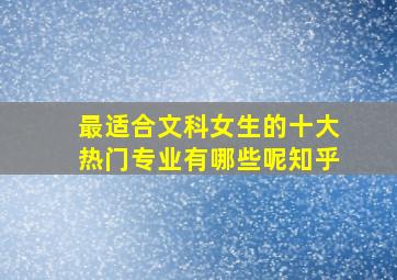 最适合文科女生的十大热门专业有哪些呢知乎