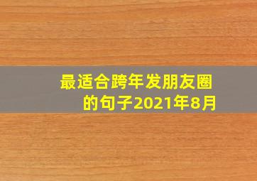 最适合跨年发朋友圈的句子2021年8月