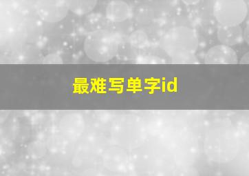 最难写单字id