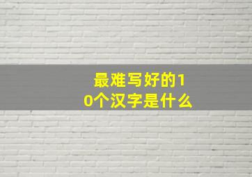 最难写好的10个汉字是什么