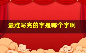 最难写完的字是哪个字啊