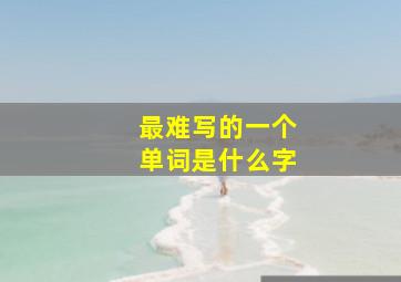 最难写的一个单词是什么字