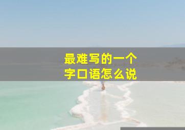 最难写的一个字口语怎么说