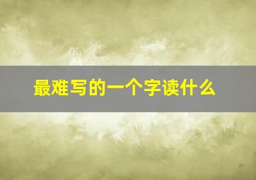 最难写的一个字读什么