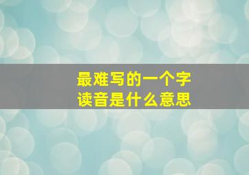 最难写的一个字读音是什么意思