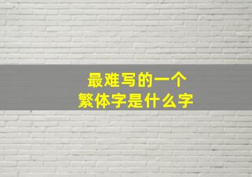 最难写的一个繁体字是什么字