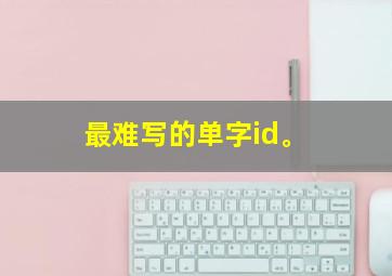 最难写的单字id。