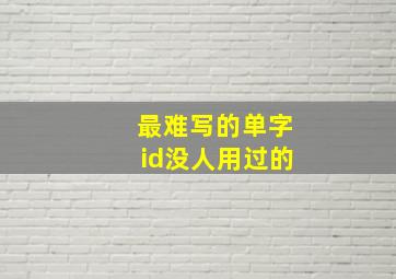 最难写的单字id没人用过的