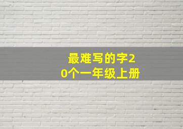 最难写的字20个一年级上册