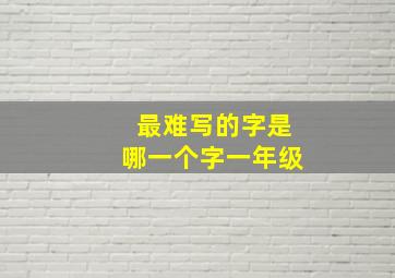 最难写的字是哪一个字一年级