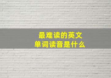 最难读的英文单词读音是什么