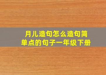 月儿造句怎么造句简单点的句子一年级下册