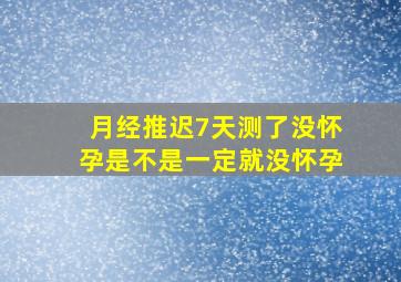 月经推迟7天测了没怀孕是不是一定就没怀孕