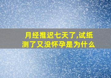 月经推迟七天了,试纸测了又没怀孕是为什么