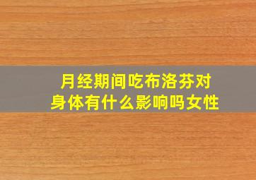 月经期间吃布洛芬对身体有什么影响吗女性