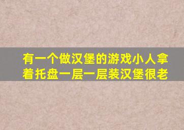 有一个做汉堡的游戏小人拿着托盘一层一层装汉堡很老