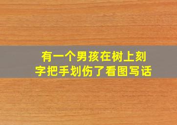 有一个男孩在树上刻字把手划伤了看图写话