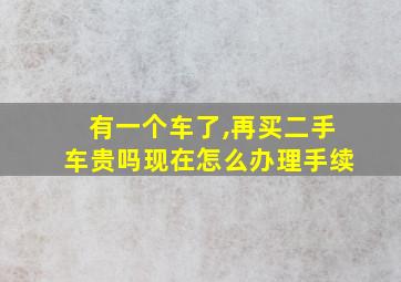 有一个车了,再买二手车贵吗现在怎么办理手续