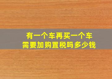 有一个车再买一个车需要加购置税吗多少钱