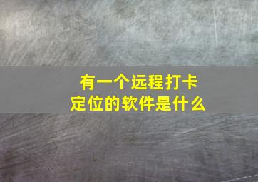 有一个远程打卡定位的软件是什么