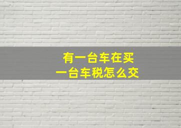 有一台车在买一台车税怎么交