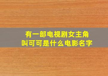 有一部电视剧女主角叫可可是什么电影名字