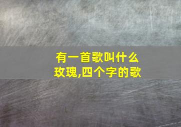 有一首歌叫什么玫瑰,四个字的歌