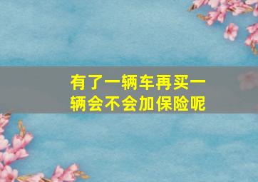 有了一辆车再买一辆会不会加保险呢