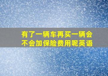 有了一辆车再买一辆会不会加保险费用呢英语