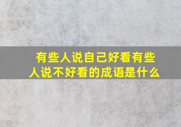 有些人说自己好看有些人说不好看的成语是什么