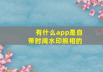 有什么app是自带时间水印照相的