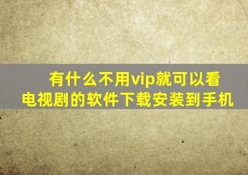 有什么不用vip就可以看电视剧的软件下载安装到手机