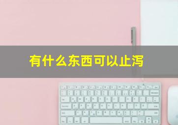 有什么东西可以止泻