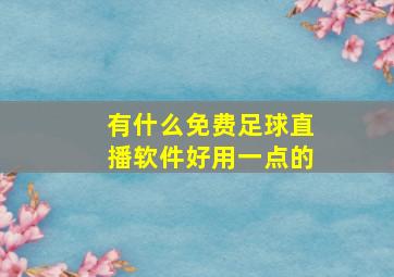 有什么免费足球直播软件好用一点的