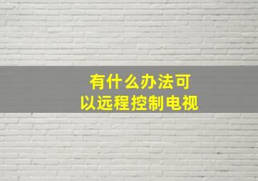 有什么办法可以远程控制电视