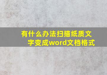 有什么办法扫描纸质文字变成word文档格式