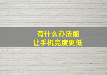 有什么办法能让手机亮度更低