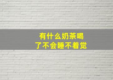 有什么奶茶喝了不会睡不着觉