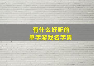 有什么好听的单字游戏名字男