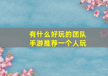 有什么好玩的团队手游推荐一个人玩