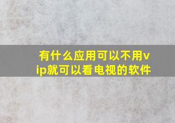 有什么应用可以不用vip就可以看电视的软件