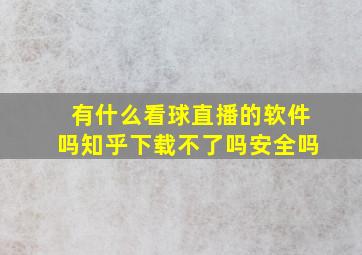 有什么看球直播的软件吗知乎下载不了吗安全吗