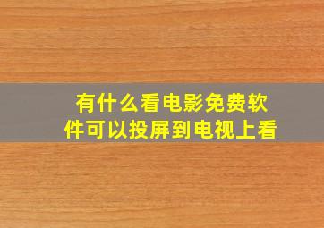 有什么看电影免费软件可以投屏到电视上看