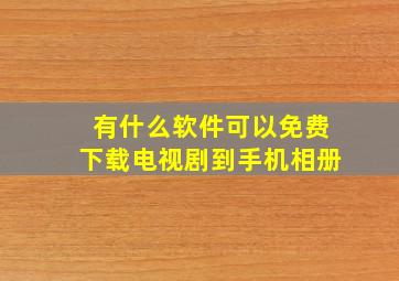 有什么软件可以免费下载电视剧到手机相册