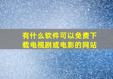 有什么软件可以免费下载电视剧或电影的网站